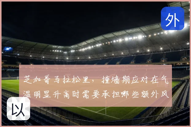 芝加哥马拉松里,撞墙期应对在气温明显升高时需要承担哪些额外风险