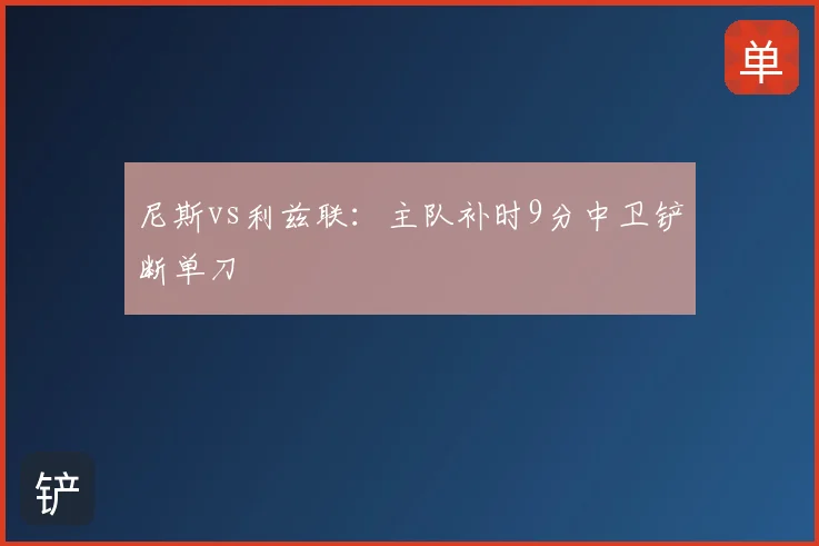 尼斯vs利兹联:主队补时9分中卫铲断单刀