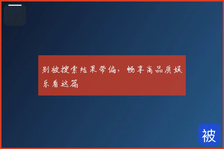 别被搜索结果带偏，畅享高品质娱乐看这篇