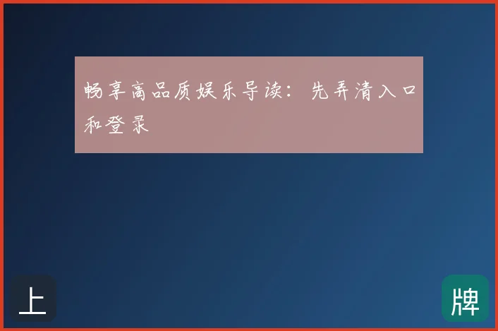 畅享高品质娱乐导读：先弄清入口和登录